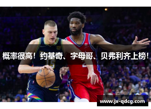 概率很高！约基奇、字母哥、贝弗利齐上榜！